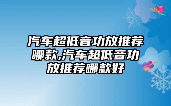 汽車超低音功放推薦哪款,汽車超低音功放推薦哪款好