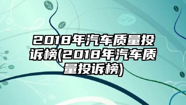 2018年汽車(chē)質(zhì)量投訴榜(2018年汽車(chē)質(zhì)量投訴榜)