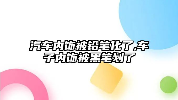 汽車內(nèi)飾被鉛筆化了,車子內(nèi)飾被黑筆劃了