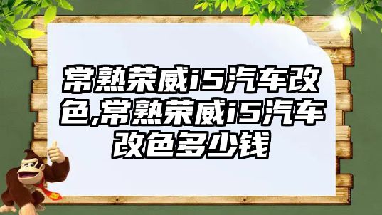 常熟榮威i5汽車改色,常熟榮威i5汽車改色多少錢