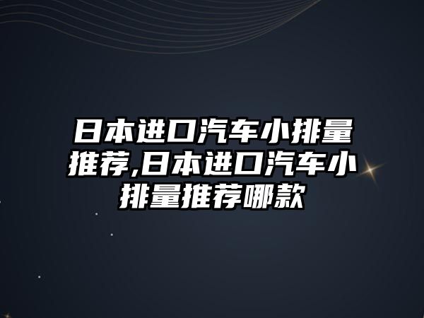 日本進口汽車小排量推薦,日本進口汽車小排量推薦哪款