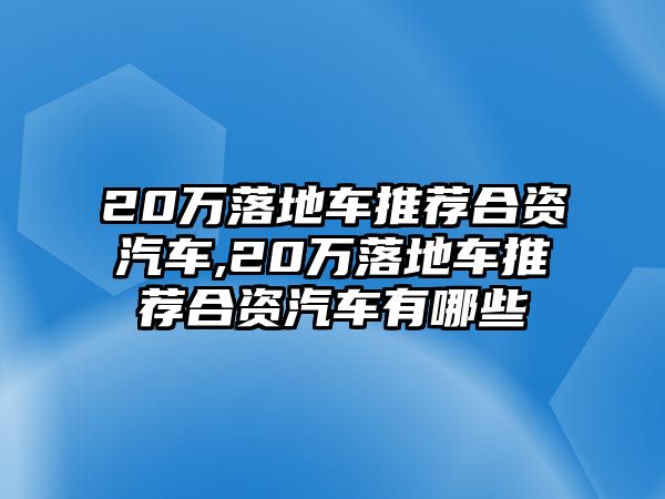 20萬落地車推薦合資汽車,20萬落地車推薦合資汽車有哪些