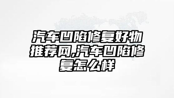 汽車凹陷修復好物推薦網(wǎng),汽車凹陷修復怎么樣