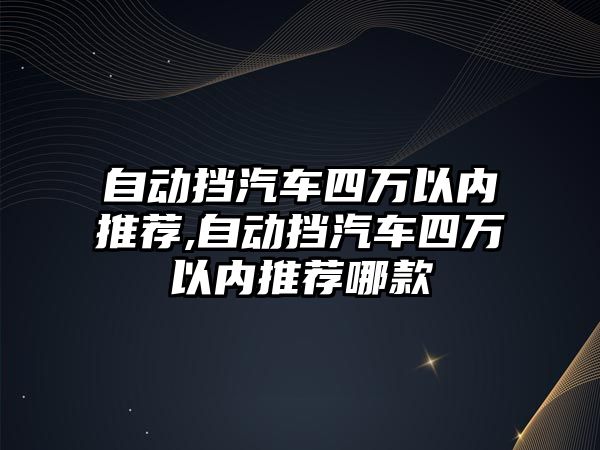 自動擋汽車四萬以內(nèi)推薦,自動擋汽車四萬以內(nèi)推薦哪款