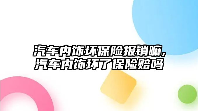 汽車內(nèi)飾壞保險報銷嘛,汽車內(nèi)飾壞了保險賠嗎