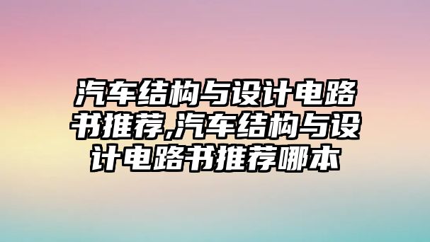 汽車結(jié)構(gòu)與設(shè)計(jì)電路書推薦,汽車結(jié)構(gòu)與設(shè)計(jì)電路書推薦哪本