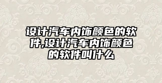 設(shè)計汽車內(nèi)飾顏色的軟件,設(shè)計汽車內(nèi)飾顏色的軟件叫什么