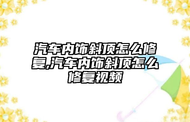 汽車內(nèi)飾斜頂怎么修復(fù),汽車內(nèi)飾斜頂怎么修復(fù)視頻