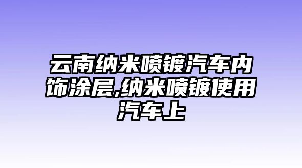 云南納米噴鍍汽車內(nèi)飾涂層,納米噴鍍使用汽車上