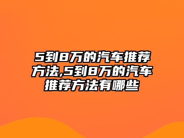 5到8萬的汽車推薦方法,5到8萬的汽車推薦方法有哪些