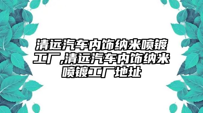 清遠汽車內飾納米噴鍍工廠,清遠汽車內飾納米噴鍍工廠地址