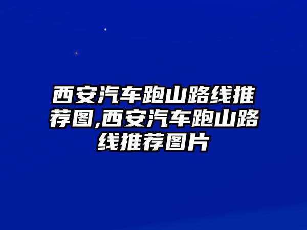 西安汽車跑山路線推薦圖,西安汽車跑山路線推薦圖片