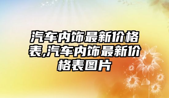 汽車內(nèi)飾最新價格表,汽車內(nèi)飾最新價格表圖片