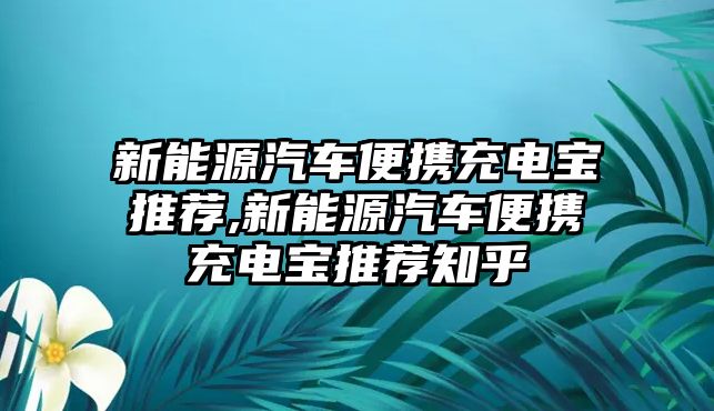 新能源汽車便攜充電寶推薦,新能源汽車便攜充電寶推薦知乎