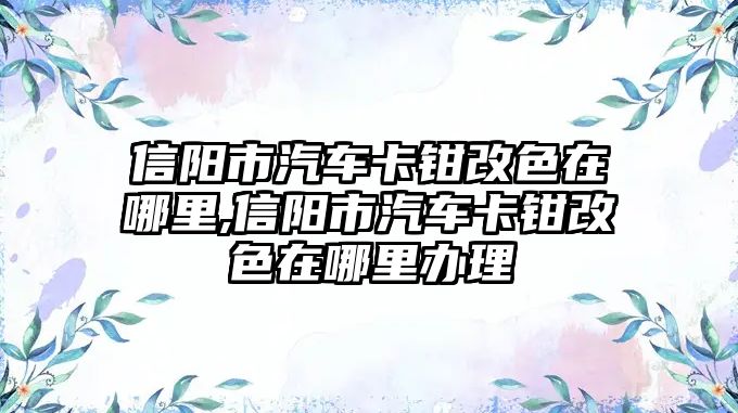 信陽市汽車卡鉗改色在哪里,信陽市汽車卡鉗改色在哪里辦理