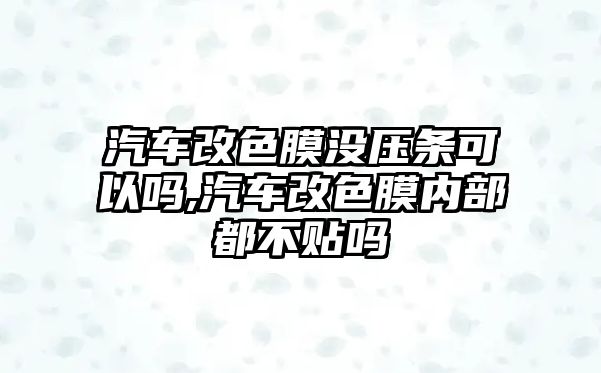 汽車改色膜沒壓條可以嗎,汽車改色膜內(nèi)部都不貼嗎