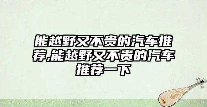 能越野又不貴的汽車推薦,能越野又不貴的汽車推薦一下