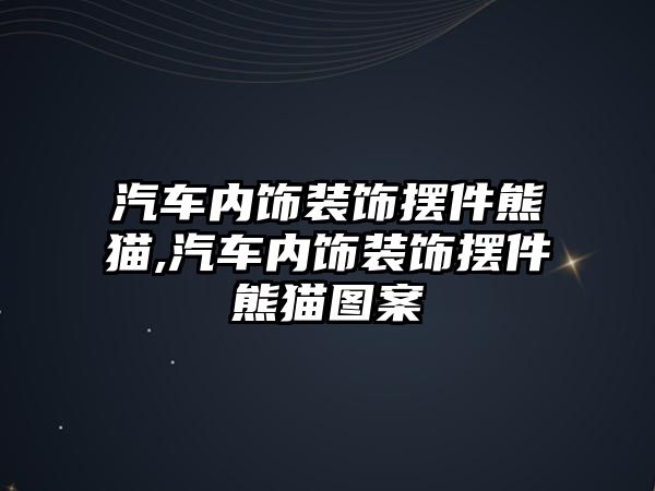 汽車內(nèi)飾裝飾擺件熊貓,汽車內(nèi)飾裝飾擺件熊貓圖案