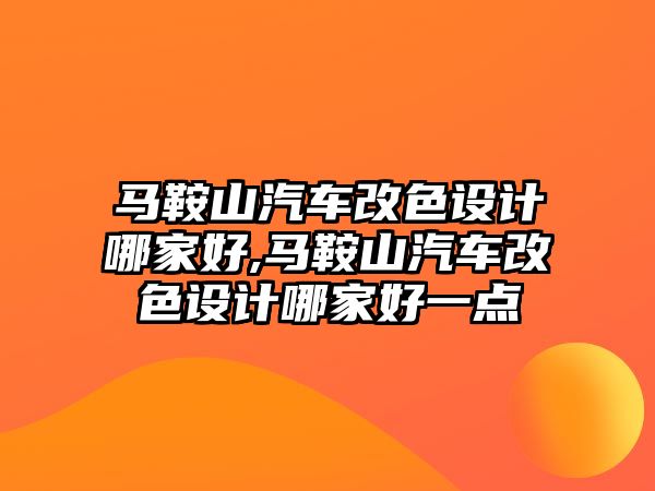 馬鞍山汽車改色設(shè)計哪家好,馬鞍山汽車改色設(shè)計哪家好一點