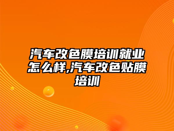 汽車改色膜培訓(xùn)就業(yè)怎么樣,汽車改色貼膜培訓(xùn)