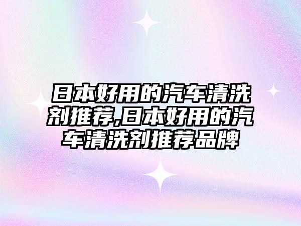 日本好用的汽車清洗劑推薦,日本好用的汽車清洗劑推薦品牌