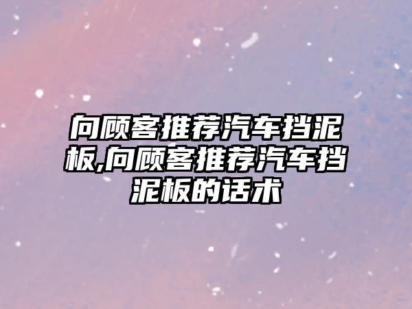 向顧客推薦汽車擋泥板,向顧客推薦汽車擋泥板的話術(shù)