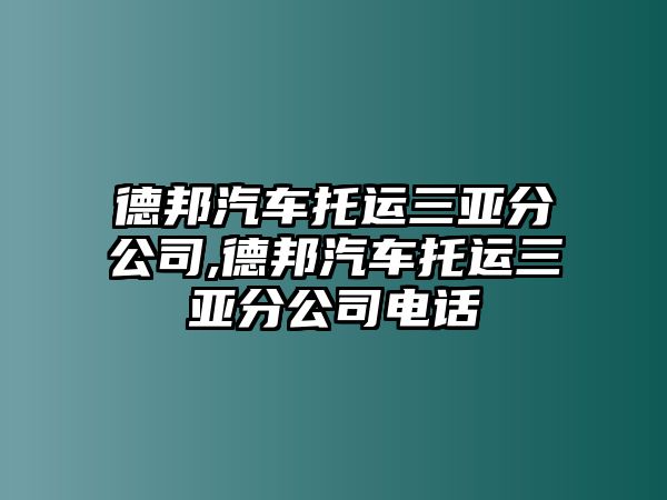 德邦汽車托運(yùn)三亞分公司,德邦汽車托運(yùn)三亞分公司電話