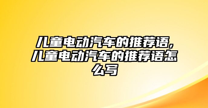 兒童電動(dòng)汽車的推薦語(yǔ),兒童電動(dòng)汽車的推薦語(yǔ)怎么寫