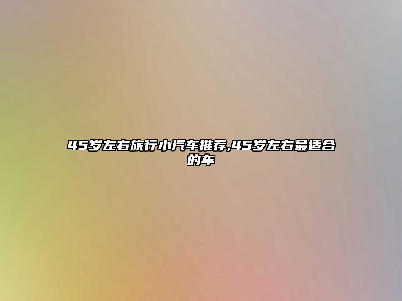 45歲左右旅行小汽車推薦,45歲左右最適合的車