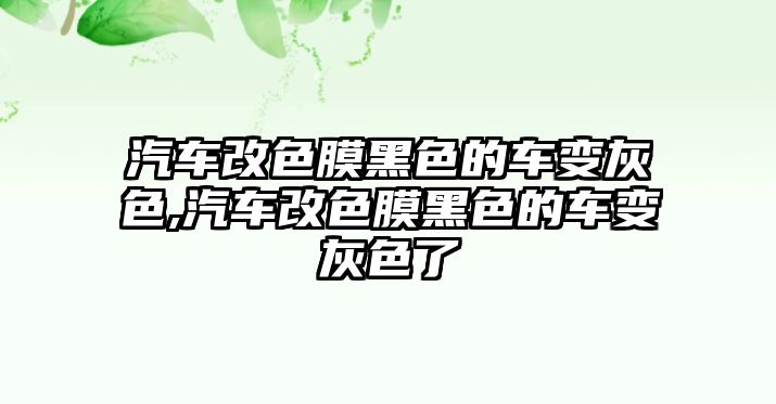 汽車改色膜黑色的車變灰色,汽車改色膜黑色的車變灰色了