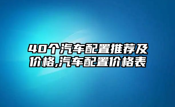 40個(gè)汽車配置推薦及價(jià)格,汽車配置價(jià)格表