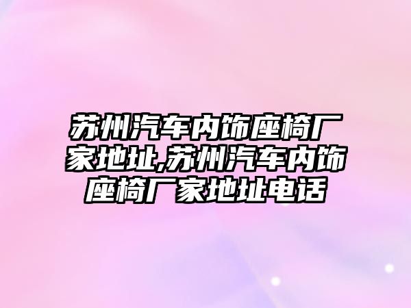 蘇州汽車內飾座椅廠家地址,蘇州汽車內飾座椅廠家地址電話