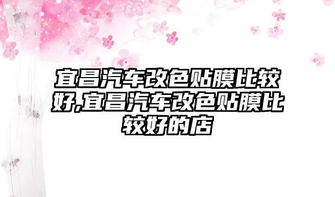 宜昌汽車改色貼膜比較好,宜昌汽車改色貼膜比較好的店