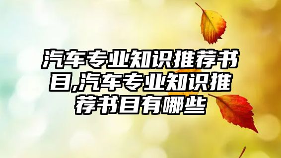 汽車專業(yè)知識推薦書目,汽車專業(yè)知識推薦書目有哪些