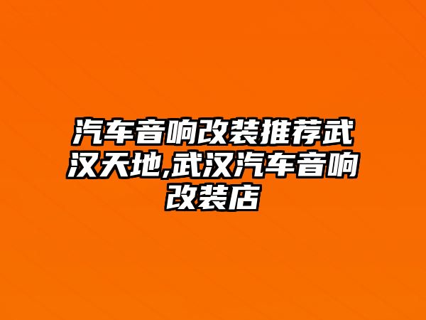 汽車音響改裝推薦武漢天地,武漢汽車音響改裝店