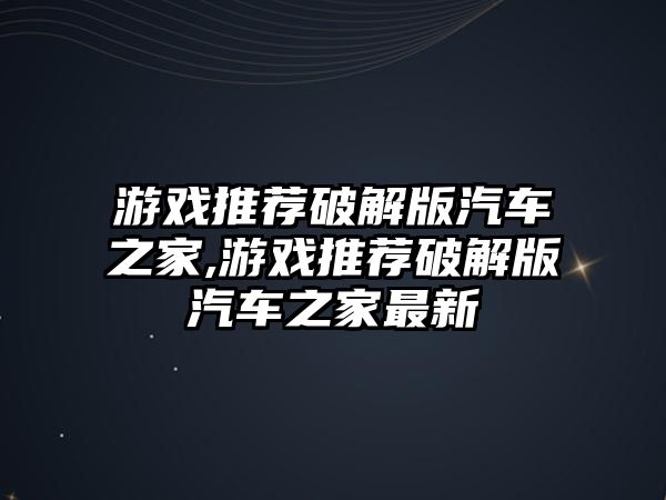 游戲推薦破解版汽車之家,游戲推薦破解版汽車之家最新