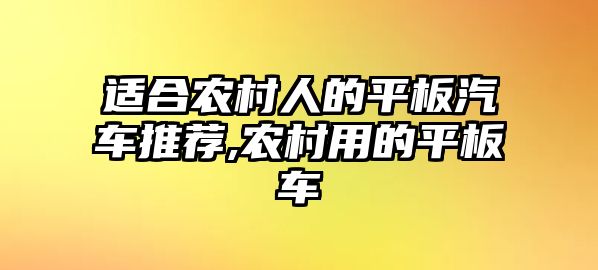 適合農(nóng)村人的平板汽車推薦,農(nóng)村用的平板車