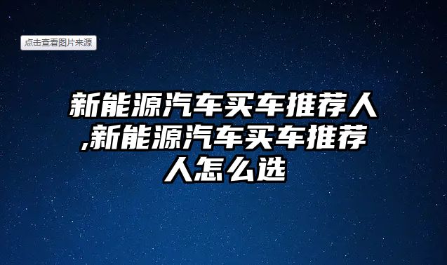 新能源汽車買車推薦人,新能源汽車買車推薦人怎么選