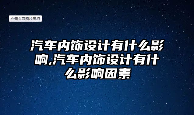 汽車內(nèi)飾設(shè)計有什么影響,汽車內(nèi)飾設(shè)計有什么影響因素