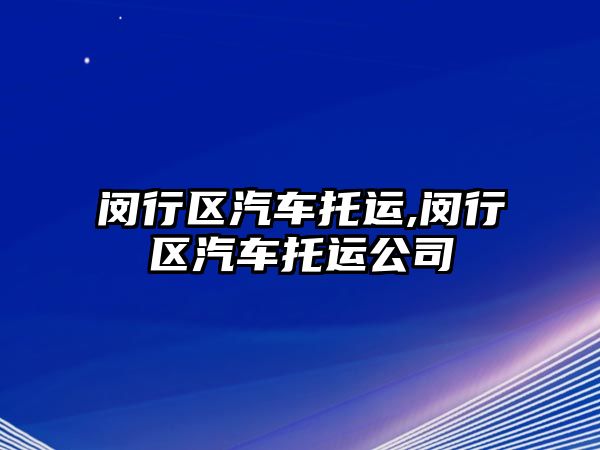 閔行區(qū)汽車托運,閔行區(qū)汽車托運公司