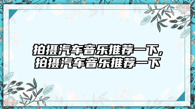 拍攝汽車音樂推薦一下,拍攝汽車音樂推薦一下