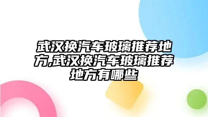 武漢換汽車玻璃推薦地方,武漢換汽車玻璃推薦地方有哪些