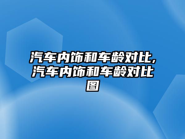 汽車內(nèi)飾和車齡對比,汽車內(nèi)飾和車齡對比圖