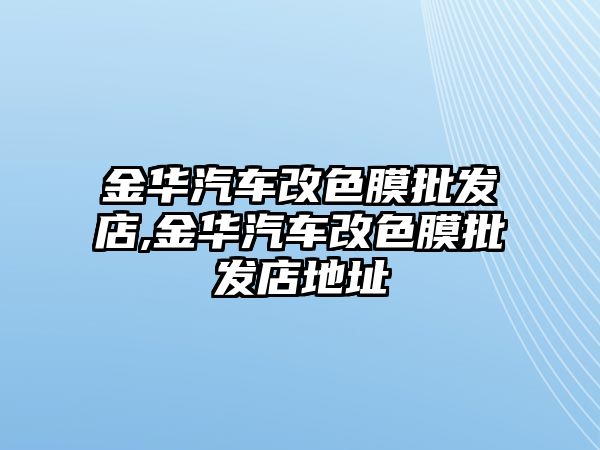 金華汽車改色膜批發(fā)店,金華汽車改色膜批發(fā)店地址