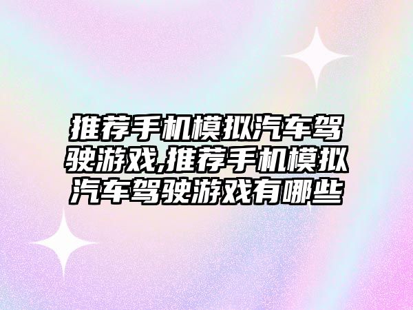 推薦手機模擬汽車駕駛游戲,推薦手機模擬汽車駕駛游戲有哪些