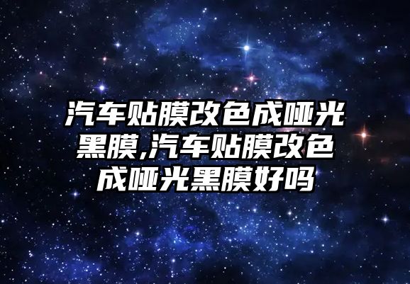 汽車貼膜改色成啞光黑膜,汽車貼膜改色成啞光黑膜好嗎