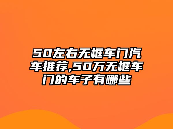 50左右無框車門汽車推薦,50萬無框車門的車子有哪些