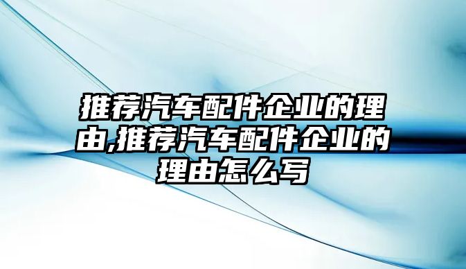 推薦汽車配件企業(yè)的理由,推薦汽車配件企業(yè)的理由怎么寫