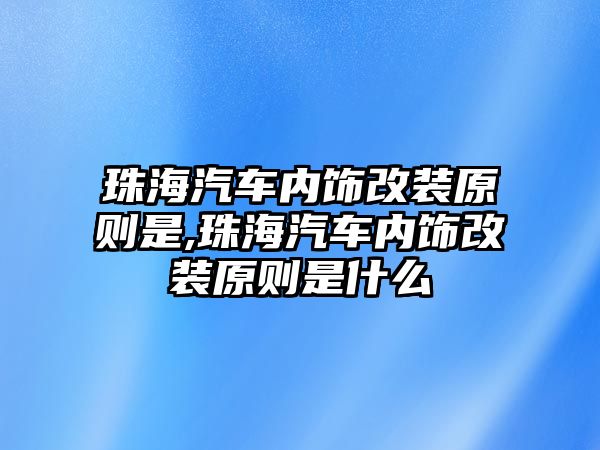 珠海汽車內(nèi)飾改裝原則是,珠海汽車內(nèi)飾改裝原則是什么