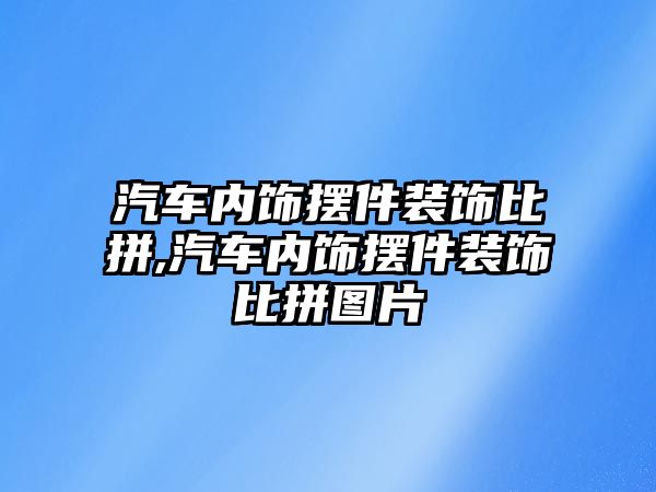 汽車內(nèi)飾擺件裝飾比拼,汽車內(nèi)飾擺件裝飾比拼圖片